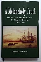 A Melancholy Truth: The Travels and Travails of Fr Charles Bourke, C. 1765-1820 0954033728 Book Cover