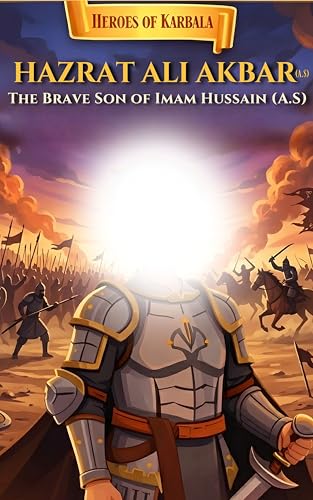 Hazrat Ali Akbar (A.S): The Brave Son of Imam Hussain: A Children’s Islamic Story About Courage, Sacrifice and Standing for Truth (Heroes of Karbala Series)
