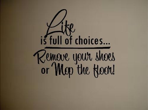 LIFE IS FULL OF CHOICES. REMOVE YOUR SHOES OR MOP THE FLOOR! VINYL DECAL HOME DECOR