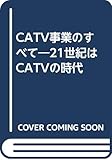CATV事業のすべて: 21世紀はCATVの時代