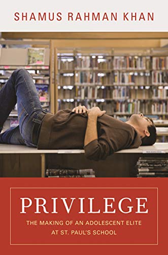 Privilege: The Making of an Adolescent Elite at St. Paul's School (The William G. Bowen Book 56)