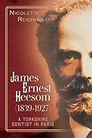 James Ernest Heesom (1839-1927) A Yorkshire Dentist in Paris 1495330575 Book Cover