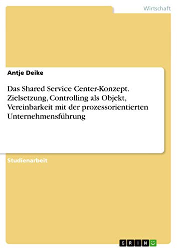 Das Shared Service Center-Konzept. Zielsetzung, Controlling als Objekt, Vereinbarkeit mit der prozessorientierten Unternehmensführung (German Edition)