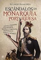 Escândalos da Monarquia Portuguesa Amores e desamores, assassínios, traições e conspirações, mentiras e dinheiros mal gastos 9896264511 Book Cover