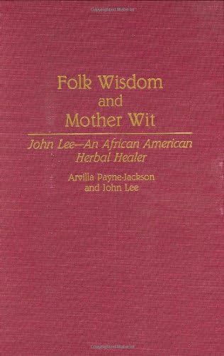 Folk Wisdom and Mother Wit: John Lee--An African American Herbal Healer (Contributions in Afro-American and African Studies: Contemporary Black Poets Book 161)