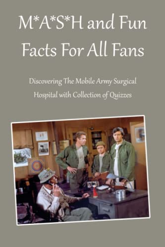 MASH and Fun Facts For All Fans: Discovering The Mobile Army Surgical Hospital with Collection of Quizzes: The Mobile Army Surgical Hospital and Things You May Not Know