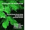 Bringing the Life Model to Life, The Life Model Study Guide for Individuals and Small Groups