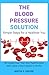 The Blood Pressure Solution: Simple Steps for a Healthier You. No Longer Fear That Your Hypertension Will Cause a Heart Attack or Stroke