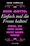 Mein Motto: Einfach mal die Fresse halten!: Dinge, die Heidi Klum nicht sagen würde + 237 geniale Sätze, die man noch nie von und über Promis gehört hat - Peter Grünlich 