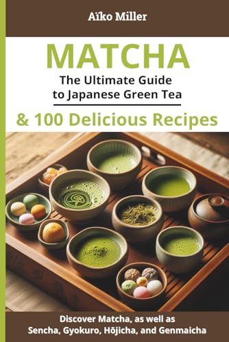 MATCHA – The Ultimate Guide to Japanese Green Tea & 100 Delicious Recipes: Explore the Health Benefits, Traditional Preparation, and Varieties of ... Hōjicha, Genmaicha (The Art of Japanese Tea)