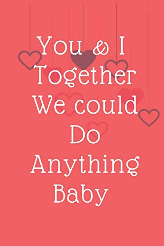 You & I Together We could Do Anything Baby: Valentine's day You & I Together We could Do Anything Baby
