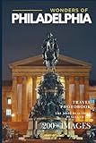 Wonders of Philadelphia: A Photo Collection of the City’s Most Beautiful Places to See – A Stunning Coffee Table Travel Photobook (Full-Color)