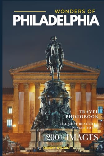 Wonders of Philadelphia: A Photo Collection of the City’s Most Beautiful Places to See – A Stunning Coffee Table Travel Photobook (Full-Color)