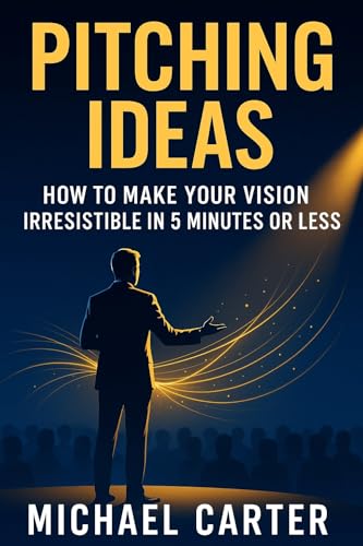 Pitching Ideas: How To Make Your Vision Irresistible in 5 Minutes or Less (English Edition)