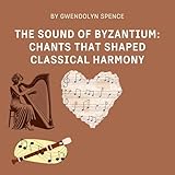 The Sound of Byzantium: Chants that Shaped Classical Harmony