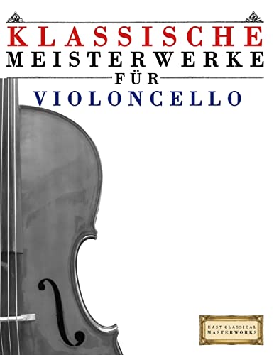 Klassische Meisterwerke für Violoncello: Leichte Stücke von Bach, Beethoven, Brahms, Handel, Haydn, Mozart, Schubert, Tchaikovsky, Vivaldi und Wagner (German Edition)