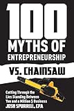 100 Myths Of Entrepreneurship Vs. Chainsaw: Cutting Through the Lies Standing Between You and A Million $ Business (Spurrell CPA)