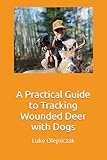 A Practical Guide to Tracking Wounded Deer with Dogs