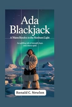 Ada Blackjack: A Warm Resolve in the Northern Light: An Uplifting Tale of Strength, Hope, and a Brave Spirit