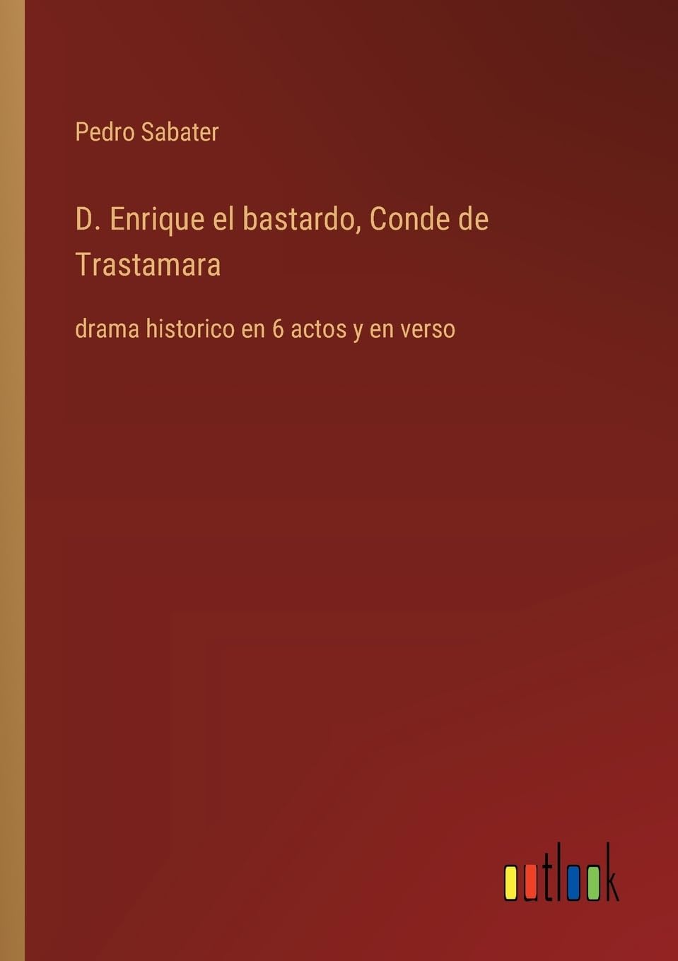 D. Enrique el bastardo, Conde de Trastamara: drama historico en 6 actos y en verso