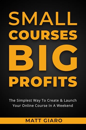 Small Courses Big Profits: The Simplest Way To Create & Launch A ...