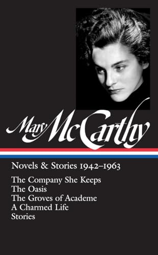 Mary McCarthy: Novels & Stories 1942-1963 (LOA #290): The Company She Keeps / The Oasis / The Groves of Academe / A Charmed Life / stories (Library of America Mary McCarthy Edition)