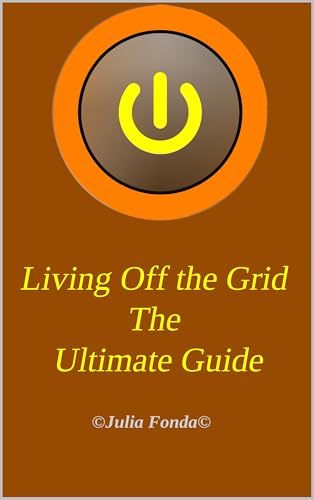 Living Off the Grid The Ultimate Guide: Comprehensive guide to off-grid living for beginners (SelfHe