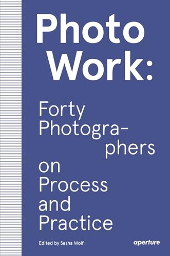 PhotoWork: Forty Photographers on Process and Practice
