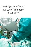 Never go to a doctor whose office plants ain't alive: medical quote lined notebook, white paper with margins, 6 x 9 inches, 120 pages , for kids, teens and adults
