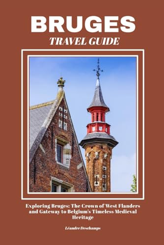 BRUGES TRAVEL GUIDE: Exploring Bruges: The Crown of West Flanders and Gateway to Belgium’s Timeless Medieval Heritage
