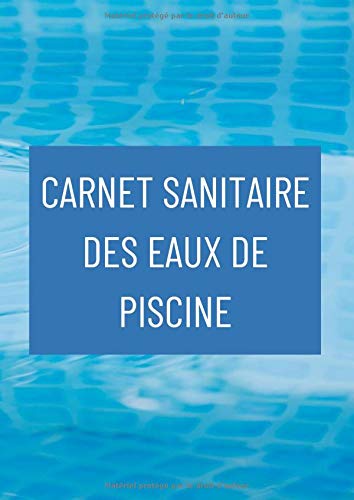 CARNET SANITAIRE DES EAUX DE PISCINE: Cahier Entretien Piscine | Livret Suivi Piscine | Carnet de Bord | Analyse Eau Piscine | Conforme à la ... suivi jusqu'à 4 bassins | 108 pages format A4