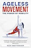 Ageless Movement: The Power of Mobility: A Step-by-Step Guide to Build Functional Strength, Flexibility and Optimise Body Mechanics