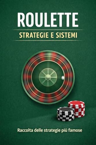 Roulette - Strategie e Sistemi: Strategie, sistemi e simulazioni per capire la roulette e giocare con metodo