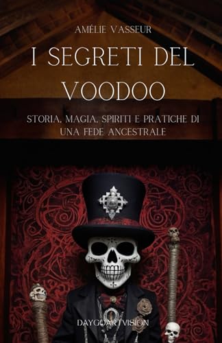 I Segreti del Voodoo - Storia, Magia, Spiriti e Pratiche di una Fede Ancestrale: Un Viaggio nel Cuore del Voodoo tra Storia e Leggende, Rituali, Conoscenza e Misteri di una Cultura Occult