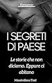 I segreti di paese: Le storie che non diciamo. Eppure ci abitano
