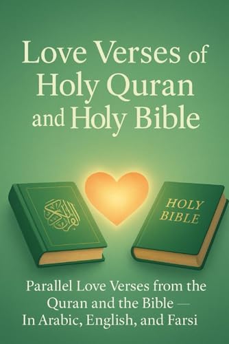 Love Verses From The Holy Quran And The Holy Bible: Parallel Love Verses From The Quran And The Bible — In Arabic, English, And Farsi