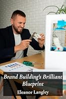 Brand Building's Brilliant Blueprint: Crafting Memorable Identities for Lasting Market Success B0DYF7JD45 Book Cover