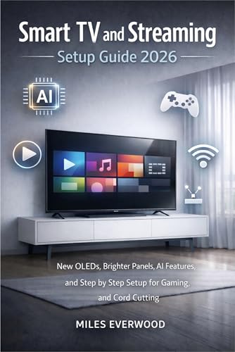 SMART TV AND STREAMING SETUP GUIDE 2026 : New OLEDs, Brighter Panels, AI Features, and Step by Step Setup for Gaming, and Cord Cutting