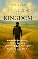 Field Guide to the Kingdom: How to Live with Identity, Walk in Authority, and Step Boldly into your Assignment 106954843X Book Cover