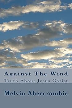 Paperback Against The Wind: Truth About Jesus Christ Book