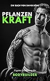 Pflanzenkraft - Vegane Ernährung für Bodybuilder : 9 Schritte zum nachhaltigen Muskelaufbau ohne tierische Produkte