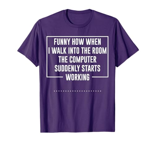 Funny How When I Walk Into The Room The Computer T-Shirt T-Shirt