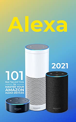 Alexa: 2021 Amazon Echo User Guide. 101 Best Tips and Tricks to Master Your Amazon Alexa Devices (En