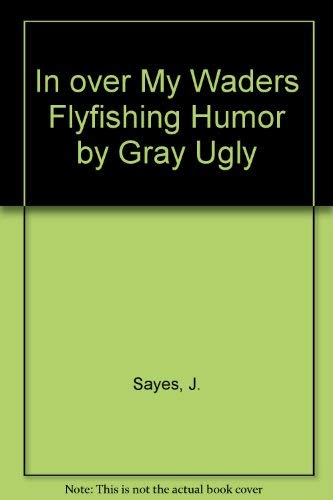 In Over My Waders: Flyfishing Humor by Gray Ugly