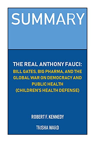 SUMMARY: THE REAL ANTHONY FAUCI: BILL GATES, BIG PHARMA, AND THE GLOBAL WAR ON DEMOCRACY AND PUBLIC HEALTH (CHILDRENâS HEALTH DEFENSE) BY ROBERT F. KENNEDY