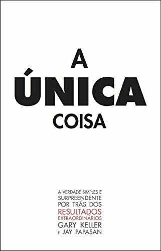 A Única Coisa: A verdade surpreendente por trás dos resultados extraodinários