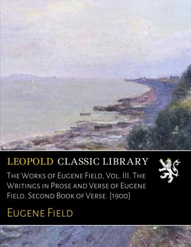 The Works of Eugene Field, Vol. III. The Writings in Prose and Verse of Eugene Field. Second Book of