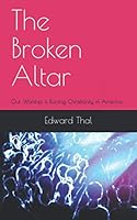 The Broken Altar: Our Worship is Ruining Christianity in America 1688086765 Book Cover