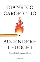  Accendere i fuochi. Manuale di lotta e gentilezza di Gianrico Carofiglio