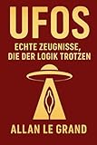 UFOS: ECHTE ZEUGNISSE, DIE DER LOGIK TROTZEN: Geschichten von Menschen, die behaupten, UFOs gesehen zu haben, auch wenn sie nicht danach Ausschau hielten, um sie zu sehen! (UFOs De, Band 4) - ALLAN LE GRAND Übersetzer: ALLAN LE GRAND 